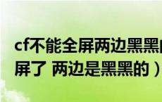 cf不能全屏两边黑黑的win10（cf怎么不能全屏了 两边是黑黑的）