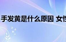 手发黄是什么原因 女性（手发黄是什么原因）