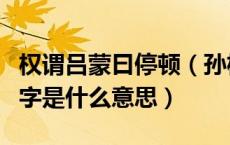 权谓吕蒙曰停顿（孙权劝学里权谓吕蒙曰的谓字是什么意思）