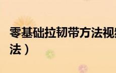 零基础拉韧带方法视频教程（拉韧带最快的方法）
