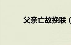 父亲亡故挽联（父亲去世挽联）