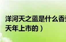 洋河天之蓝是什么香型酒（洋河天之蓝是哪一天年上市的）