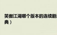 笑傲江湖哪个版本的连续剧最经典（笑傲江湖哪个版本最经典）