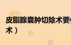 皮脂腺囊肿切除术要住院吗（皮脂腺囊肿切除术）