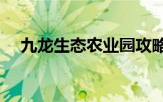 九龙生态农业园攻略（九龙生态农业园）