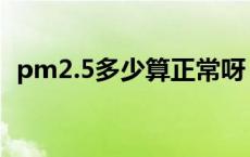 pm2.5多少算正常呀（pm2 5多少算正常）