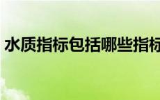 水质指标包括哪些指标（水质指标包括哪些）