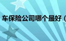 车保险公司哪个最好（车辆保险公司哪家好）