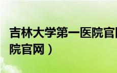 吉林大学第一医院官网首页（吉林大学第一医院官网）