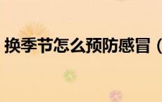 换季节怎么预防感冒（换季预防感冒小常识）