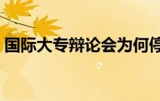 国际大专辩论会为何停办（国际大专辩论会）