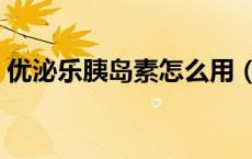 优泌乐胰岛素怎么用（优泌乐胰岛素说明书）