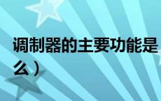 调制器的主要功能是（调制解调器的作用是什么）