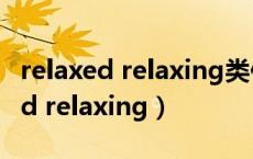 relaxed relaxing类似的词还有哪些（relaxed relaxing）