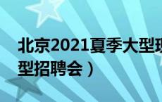 北京2021夏季大型现场招聘会（北京近期大型招聘会）