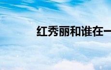 红秀丽和谁在一起了（红秀丽）
