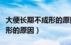 大便长期不成形的原因有哪些（长期大便不成形的原因）