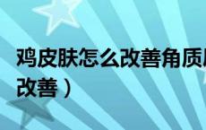 鸡皮肤怎么改善角质层是泥一吗（鸡皮肤怎么改善）