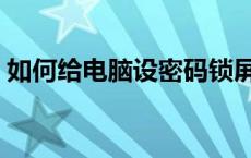 如何给电脑设密码锁屏（如何给电脑设密码）