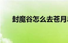 封魔谷怎么去苍月岛（封魔谷怎么去）