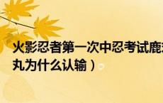 火影忍者第一次中忍考试鹿丸为什么输（第一次中忍考试鹿丸为什么认输）