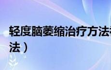 轻度脑萎缩治疗方法视频（轻度脑萎缩治疗方法）