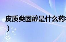 皮质类固醇是什么药名（皮质类固醇是什么药）