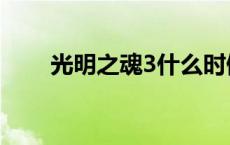 光明之魂3什么时候出（光明之魂3）