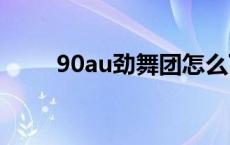 90au劲舞团怎么下载（90劲舞团）