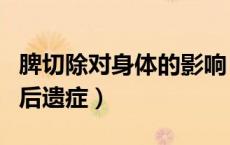脾切除对身体的影响（脾切除后有什么影响和后遗症）