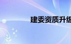 建委资质升级（建委资质）