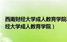 西南财经大学成人教育学院和网络教育学院更名为（西南财经大学成人教育学院）