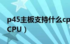 p45主板支持什么cpu（P45主板可以用那些CPU）