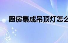 厨房集成吊顶灯怎么拆（吊顶灯怎么拆）
