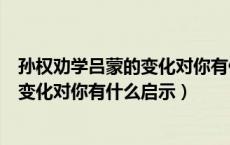 孙权劝学吕蒙的变化对你有什么启示成语（孙权劝学吕蒙的变化对你有什么启示）