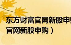 东方财富官网新股申购日期对不上（东方财富官网新股申购）