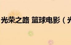 光荣之路 篮球电影（光荣之路篮球电影天堂）