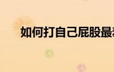 如何打自己屁股最羞耻（自己打屁股）