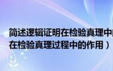 简述逻辑证明在检验真理中的作用（如何正确认识逻辑证明在检验真理过程中的作用）