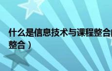 什么是信息技术与课程整合的内涵（什么是信息技术与课程整合）
