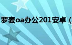 罗麦oa办公201安卓（罗麦oa办公系统登录）