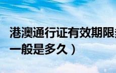 港澳通行证有效期限多久（港澳通行证有效期一般是多久）