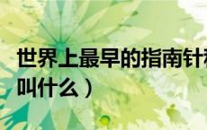 世界上最早的指南针称为（世上最早的指南针叫什么）