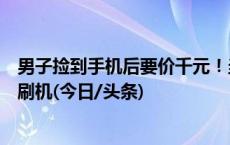 男子捡到手机后要价千元！当事女大学生：他威胁不给钱就刷机(今日/头条)