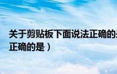 关于剪贴板下面说法正确的是哪一项（关于剪贴板下面说法正确的是）