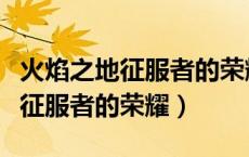 火焰之地征服者的荣耀成就怎么做（火焰之地征服者的荣耀）