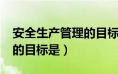 安全生产管理的目标是什么?（安全生产管理的目标是）