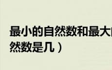 最小的自然数和最大的自然数是几（最大的自然数是几）