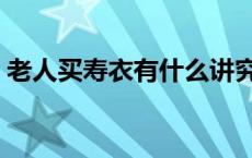 老人买寿衣有什么讲究（买寿衣有什么讲究）