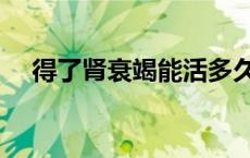 得了肾衰竭能活多久（肾衰竭能活多久）
